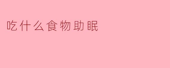 吃什么食物助眠