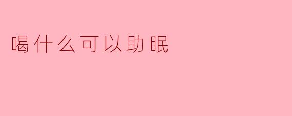 喝什么可以助眠