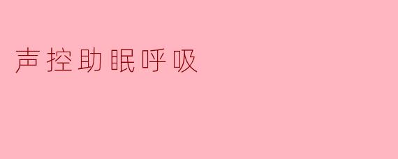 什么是声控助眠呼吸,它是如何帮助入睡的?****