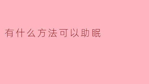 助眠的有效方法:让你拥有优质睡眠