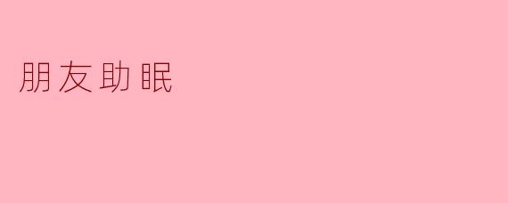 朋友助眠:温暖心灵的安眠良方