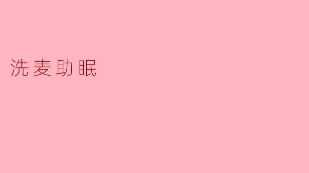 洗麦助眠的原理是什么?****