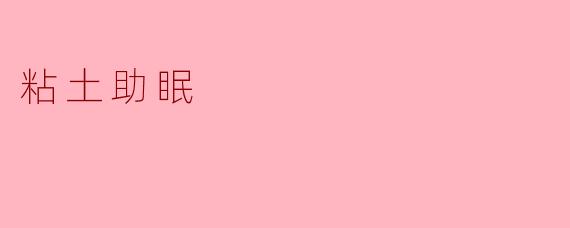 ### 探索粘土助眠的奇妙效果