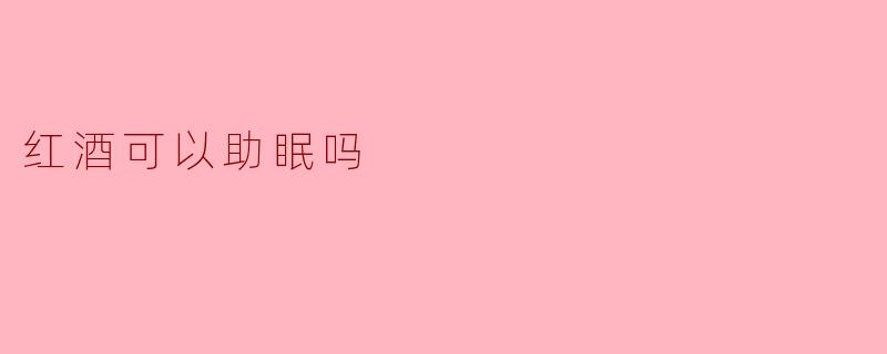 红酒可以助眠吗