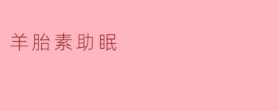 羊胎素助眠