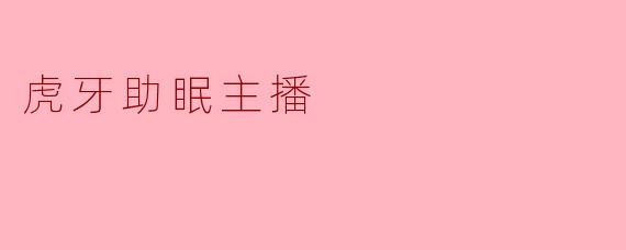 虎牙助眠主播的特点是什么?****