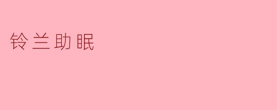 铃兰有什么助眠的效果吗？