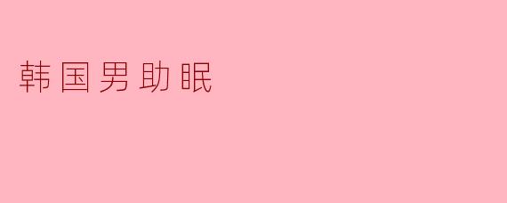 韩国男助眠的秘密:一场关于放松与心灵的旅程
