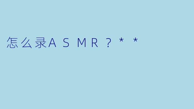 怎么录ASMR?**