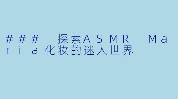 ### 探索ASMR Maria化妆的迷人世界