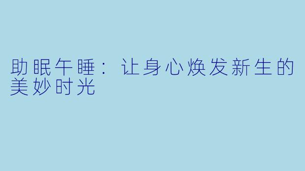 助眠午睡：让身心焕发新生的美妙时光