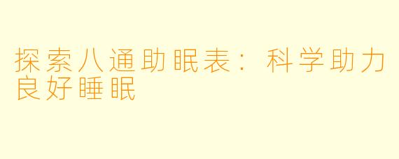 探索八通助眠表：科学助力良好睡眠
