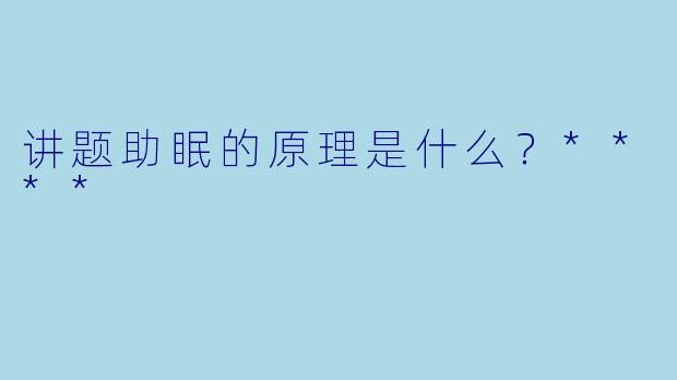 讲题助眠的原理是什么？****