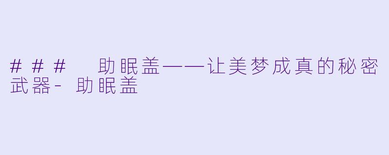 ### 助眠盖——让美梦成真的秘密武器-助眠盖
