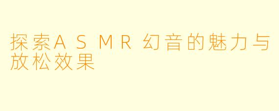 探索ASMR幻音的魅力与放松效果