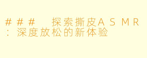 ### 探索撕皮ASMR：深度放松的新体验