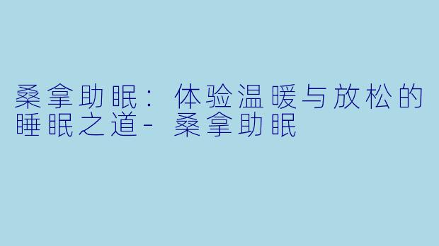 桑拿助眠:体验温暖与放松的睡眠之道