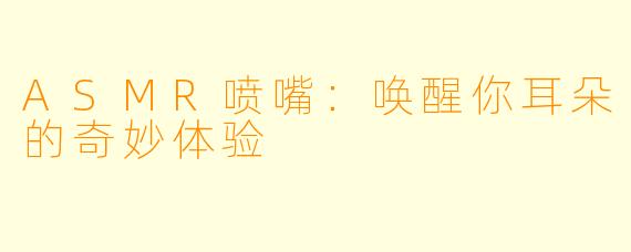ASMR喷嘴：唤醒你耳朵的奇妙体验