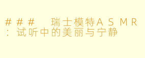 ### 瑞士模特ASMR:试听中的美丽与宁静