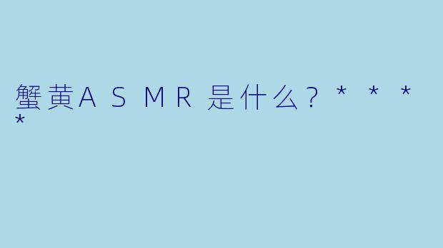 蟹黄ASMR是什么？****