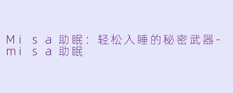 Misa助眠：轻松入睡的秘密武器-misa助眠