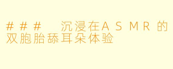 ### 沉浸在ASMR的双胞胎舔耳朵体验