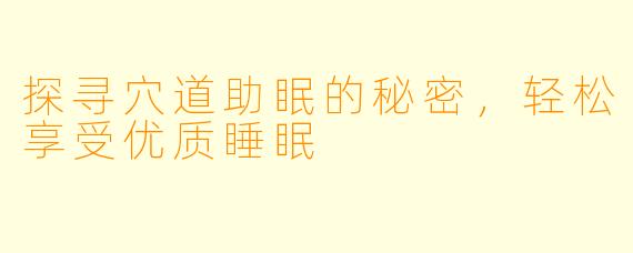 探寻穴道助眠的秘密，轻松享受优质睡眠