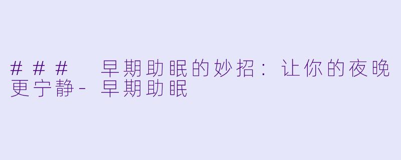 ### 早期助眠的妙招：让你的夜晚更宁静