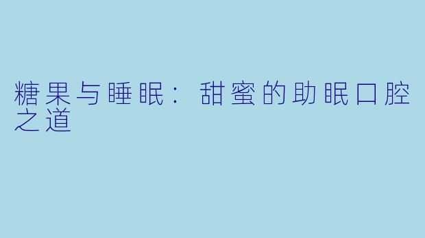 糖果与睡眠：甜蜜的助眠口腔之道