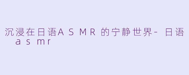 沉浸在日语ASMR的宁静世界