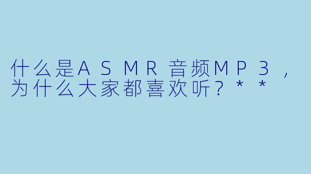 什么是ASMR音频MP3,为什么大家都喜欢听?**