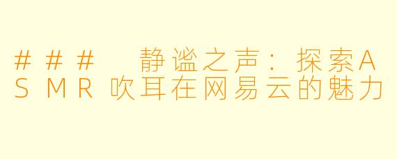 ### 静谧之声：探索ASMR吹耳在网易云的魅力