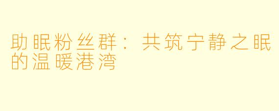助眠粉丝群：共筑宁静之眠的温暖港湾