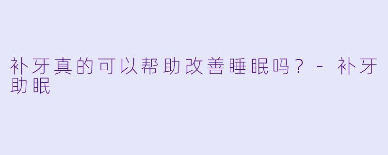 补牙真的可以帮助改善睡眠吗？