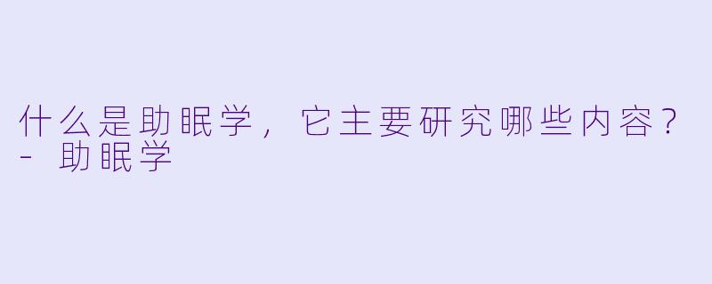 什么是助眠学,它主要研究哪些内容?
