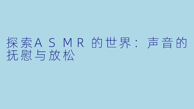 探索ASMR的世界：声音的抚慰与放松