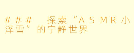 ### 探索“ASMR小泽雪”的宁静世界