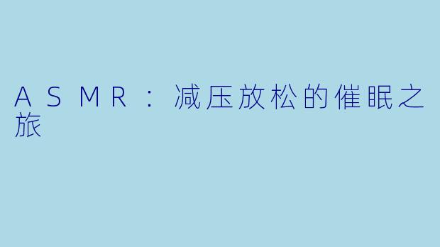 ASMR：减压放松的催眠之旅