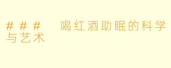 ### 喝红酒助眠的科学与艺术