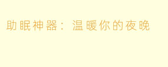 助眠神器：温暖你的夜晚
