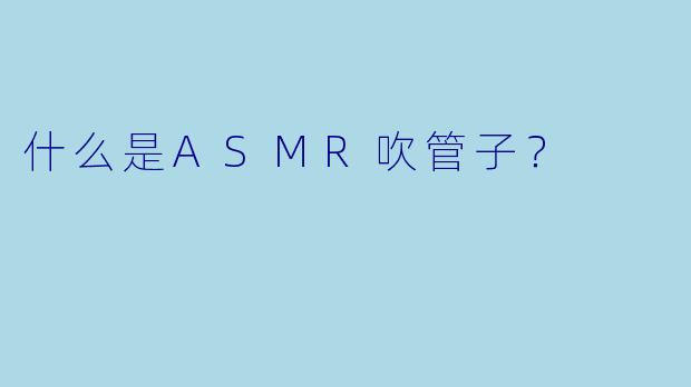 什么是ASMR吹管子？  