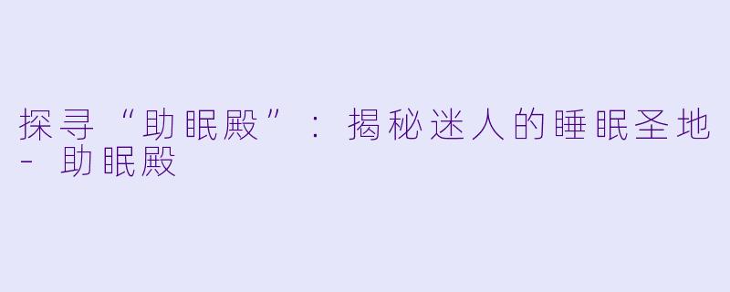 探寻“助眠殿”:揭秘迷人的睡眠圣地