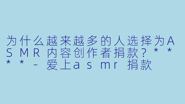 为什么越来越多的人选择为ASMR内容创作者捐款?****