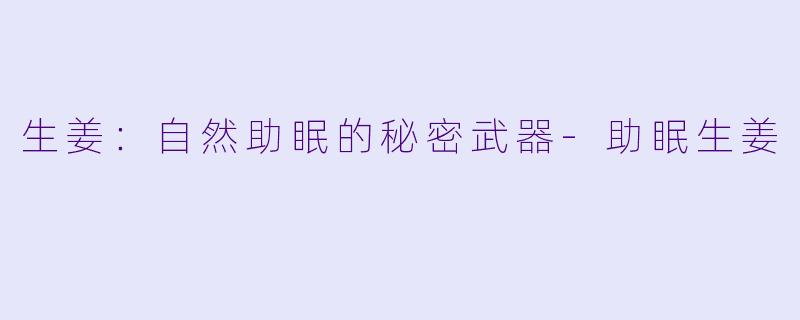 生姜：自然助眠的秘密武器