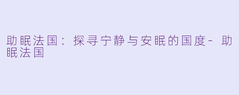 助眠法国：探寻宁静与安眠的国度-助眠法国