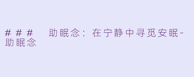 ### 助眠念：在宁静中寻觅安眠-助眠念