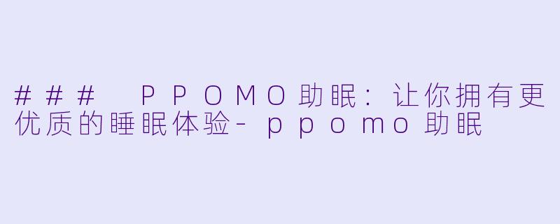 ### PPOMO助眠：让你拥有更优质的睡眠体验-ppomo助眠