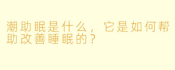 潮助眠是什么，它是如何帮助改善睡眠的？