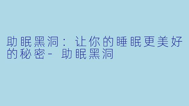 助眠黑洞：让你的睡眠更美好的秘密-助眠黑洞