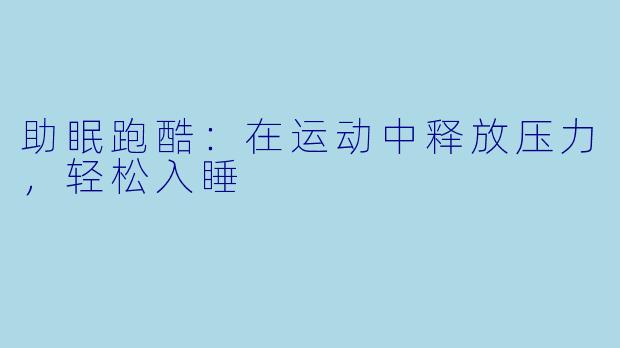 助眠跑酷：在运动中释放压力，轻松入睡